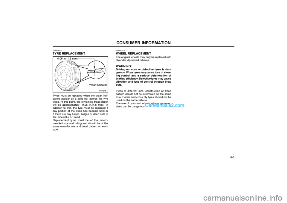 Hyundai Matrix 2005 Manual PDF CONSUMER INFORMATION 8-3
SI060B1-E
TYRE REPLACEMENT
Wear indicator
0.06 in.(1.6 mm)
HGK248SI060D2-E
WHEEL REPLACEMENT
The original wheels may only be replaced with
Hyundai Approved wheels.
WARNING: D Hyundai Matrix 2005 Manual PDF CONSUMER INFORMATION 8-3
SI060B1-E
TYRE REPLACEMENT
Wear indicator
0.06 in.(1.6 mm)
HGK248SI060D2-E
WHEEL REPLACEMENT
The original wheels may only be replaced with
Hyundai Approved wheels.
WARNING: D