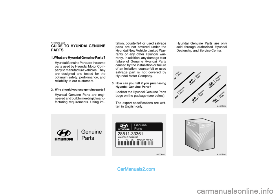Hyundai Matrix 2005 Owners Manual A100A01L-GAT GUIDE TO HYUNDAI GENUINE PARTS
1.What are Hyundai Genuine Parts?Hyundai Genuine Parts are the same parts used by Hyundai Motor Com- pany to manufacture vehicles. They are designed and te Hyundai Matrix 2005 Owners Manual A100A01L-GAT GUIDE TO HYUNDAI GENUINE PARTS
1.What are Hyundai Genuine Parts?Hyundai Genuine Parts are the same parts used by Hyundai Motor Com- pany to manufacture vehicles. They are designed and te
