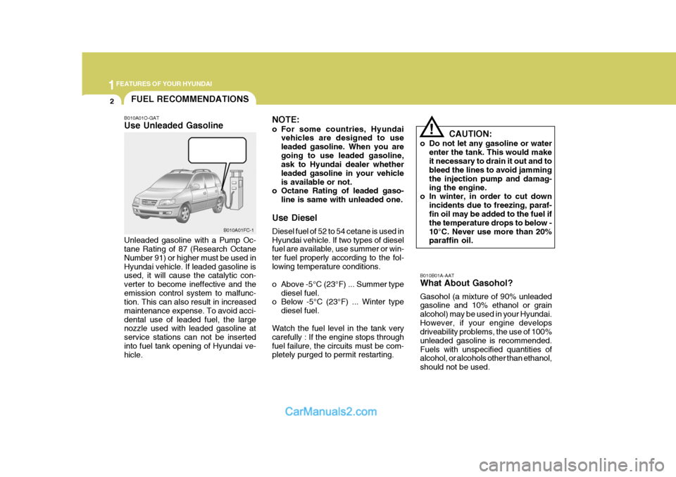 Hyundai Matrix 2005  Owners Manual 1FEATURES OF YOUR HYUNDAI
2
B010B01A-AAT What About Gasohol? Gasohol (a mixture of 90% unleaded gasoline and 10% ethanol or grain alcohol) may be used in your Hyundai.However, if your engine develops 