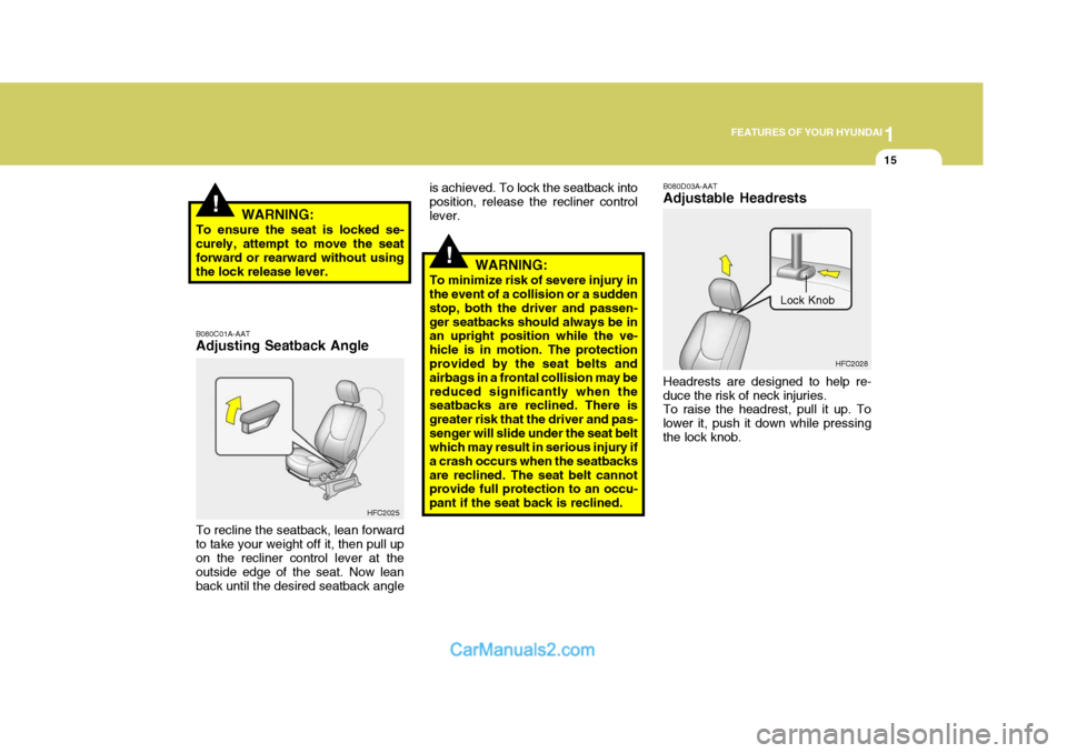 Hyundai Matrix 2005 User Guide 1
FEATURES OF YOUR HYUNDAI
15
!
!WARNING:
To minimize risk of severe injury in the event of a collision or a sudden stop, both the driver and passen-ger seatbacks should always be in an upright positi