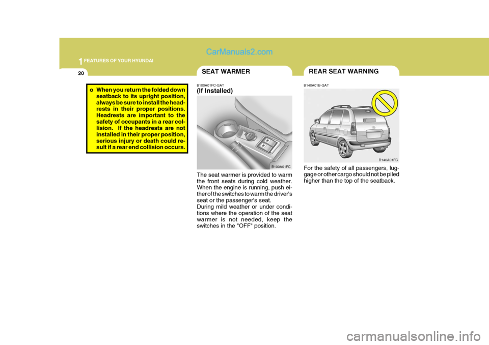 Hyundai Matrix 2005  Owners Manual 1FEATURES OF YOUR HYUNDAI
20
B140A01FC
B140A01B-GAT For the safety of all passengers, lug- gage or other cargo should not be piled higher than the top of the seatback. REAR SEAT WARNING
B100A01FC-GAT 