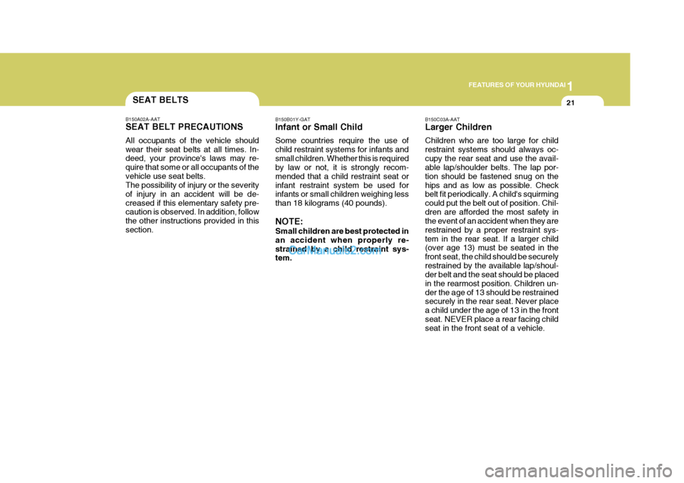 Hyundai Matrix 2005 Owners Manual 1
FEATURES OF YOUR HYUNDAI
21
B150A02A-AAT SEAT BELT PRECAUTIONS All occupants of the vehicle should wear their seat belts at all times. In- deed, your provinces laws may re- quire that some or all o Hyundai Matrix 2005 Owners Manual 1
FEATURES OF YOUR HYUNDAI
21
B150A02A-AAT SEAT BELT PRECAUTIONS All occupants of the vehicle should wear their seat belts at all times. In- deed, your provinces laws may re- quire that some or all o