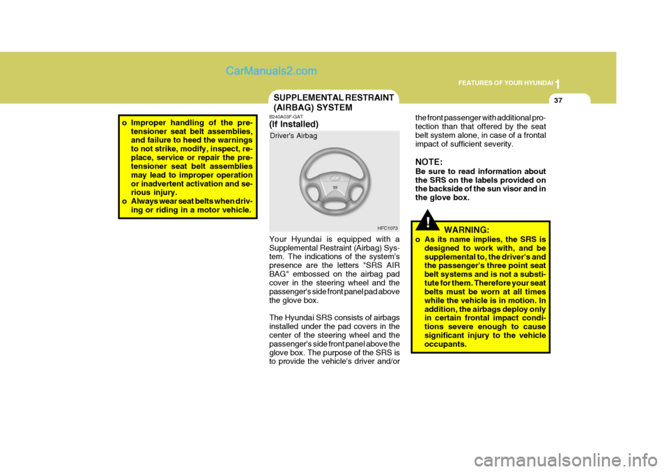 Hyundai Matrix 2005 Owners Guide 1
FEATURES OF YOUR HYUNDAI
37
o Improper handling of the pre-
tensioner seat belt assemblies, and failure to heed the warnings to not strike, modify, inspect, re-place, service or repair the pre- tens