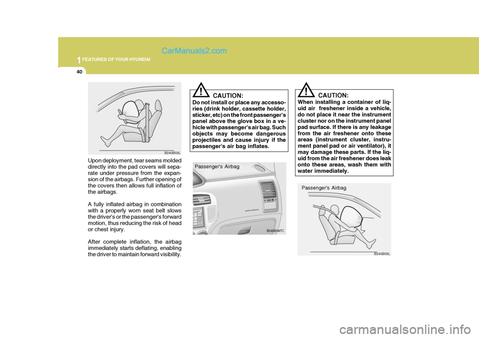 Hyundai Matrix 2005 Owners Guide 1FEATURES OF YOUR HYUNDAI
40
CAUTION:
When installing a container of liq- uid air  freshener inside a vehicle,do not place it near the instrument cluster nor on the instrument panel pad surface. If th
