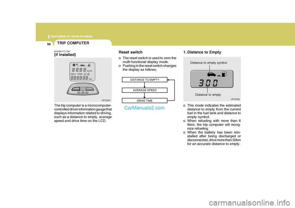 Hyundai Matrix 2005 User Guide 1FEATURES OF YOUR HYUNDAI
56TRIP COMPUTER
B400B01FC-GAT (If Installed) The trip computer is a microcomputer- controlled driver information gauge that displays information related to driving, such as a Hyundai Matrix 2005 User Guide 1FEATURES OF YOUR HYUNDAI
56TRIP COMPUTER
B400B01FC-GAT (If Installed) The trip computer is a microcomputer- controlled driver information gauge that displays information related to driving, such as a