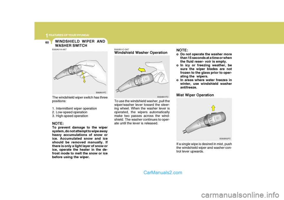 Hyundai Matrix 2005 Owners Manual 1FEATURES OF YOUR HYUNDAI
60
B350B01O-GAT Windshield Washer Operation To use the windshield washer, pull the wiper/washer lever toward the steer- ing wheel. When the washer lever is operated, the wipe Hyundai Matrix 2005 Owners Manual 1FEATURES OF YOUR HYUNDAI
60
B350B01O-GAT Windshield Washer Operation To use the windshield washer, pull the wiper/washer lever toward the steer- ing wheel. When the washer lever is operated, the wipe