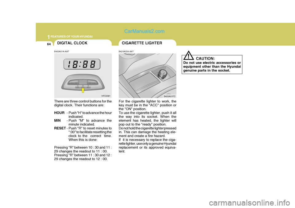 Hyundai Matrix 2005  Owners Manual 1FEATURES OF YOUR HYUNDAI
64CIGARETTE LIGHTER
B420A02A-AAT For the cigarette lighter to work, the key must be in the "ACC" position or the "ON" position. To use the cigarette lighter, push it allthe w