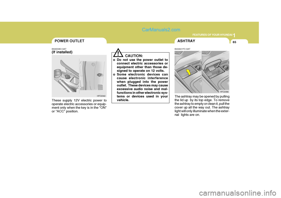 Hyundai Matrix 2005 Owners Manual 1
FEATURES OF YOUR HYUNDAI
65POWER OUTLETASHTRAY
B430A01FC-GAT The ashtray may be opened by pulling the lid up by its top edge. To remove the ashtray to empty or clean it, pull thecover up all the wa Hyundai Matrix 2005 Owners Manual 1
FEATURES OF YOUR HYUNDAI
65POWER OUTLETASHTRAY
B430A01FC-GAT The ashtray may be opened by pulling the lid up by its top edge. To remove the ashtray to empty or clean it, pull thecover up all the wa