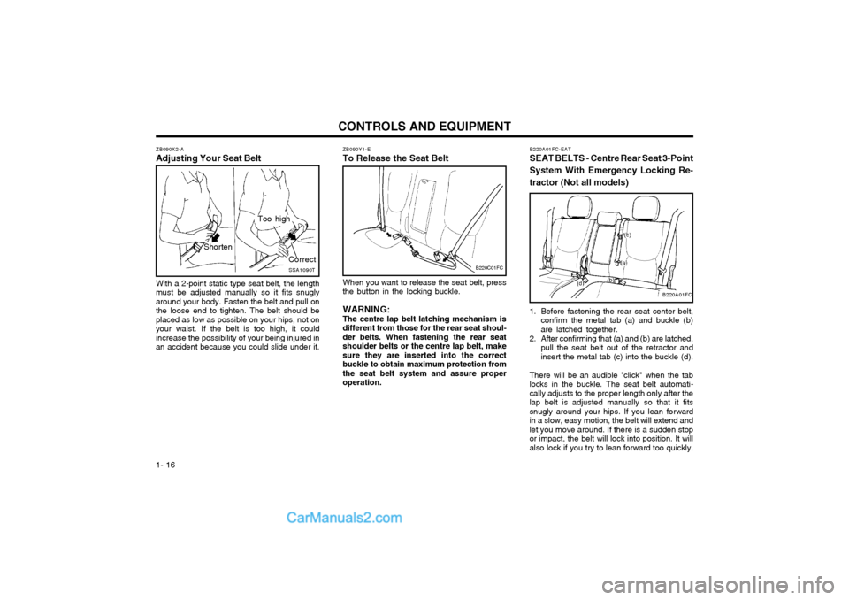 Hyundai Matrix 2005 Owners Guide CONTROLS AND EQUIPMENT
1- 16
ZB090Y1-E To Release the Seat Belt
B220C01FC
When you want to release the seat belt, press the button in the locking buckle. WARNING: The centre lap belt latching mechanis Hyundai Matrix 2005 Owners Guide CONTROLS AND EQUIPMENT
1- 16
ZB090Y1-E To Release the Seat Belt
B220C01FC
When you want to release the seat belt, press the button in the locking buckle. WARNING: The centre lap belt latching mechanis