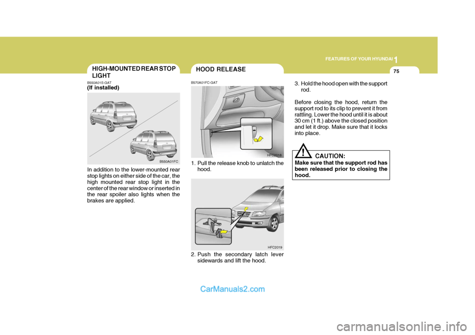 Hyundai Matrix 2005 Owners Guide 1
FEATURES OF YOUR HYUNDAI
75HOOD RELEASE
B570A01FC-GAT
1. Pull the release knob to unlatch the hood. CAUTION:
Make sure that the support rod has been released prior to closing the hood.
!
3. Hold th Hyundai Matrix 2005 Owners Guide 1
FEATURES OF YOUR HYUNDAI
75HOOD RELEASE
B570A01FC-GAT
1. Pull the release knob to unlatch the hood. CAUTION:
Make sure that the support rod has been released prior to closing the hood.
!
3. Hold th