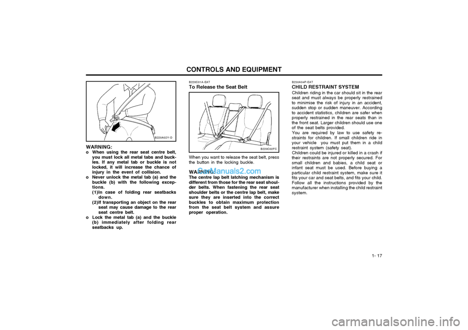 Hyundai Matrix 2005 Owners Guide 1- 17
CONTROLS AND EQUIPMENT
B230A04P-EAT
CHILD RESTRAINT SYSTEM
Children riding in the car should sit in the rear
seat and must always be properly restrained to minimise the risk of injury in an acc Hyundai Matrix 2005 Owners Guide 1- 17
CONTROLS AND EQUIPMENT
B230A04P-EAT
CHILD RESTRAINT SYSTEM
Children riding in the car should sit in the rear
seat and must always be properly restrained to minimise the risk of injury in an acc