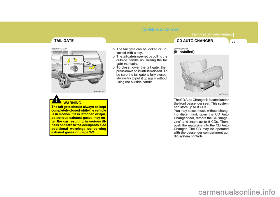 Hyundai Matrix 2005  Owners Manual 1
FEATURES OF YOUR HYUNDAI
77CD AUTO CHANGER
B800A02FC-GAT (If Installed) The CD Auto Changer is located under the front passenger seat. This system can store up to 8 CDs. You may select music without