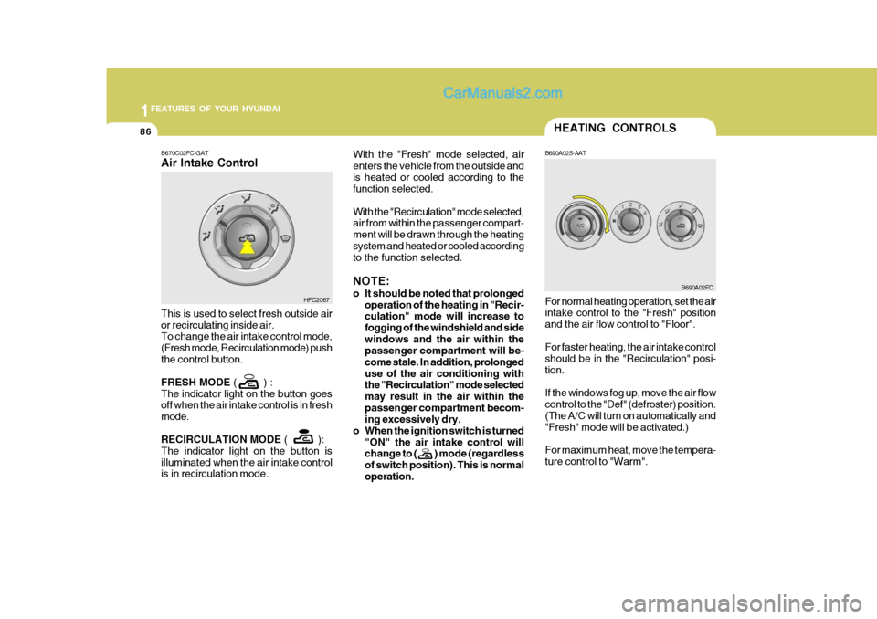 Hyundai Matrix 2005 Owners Guide 1FEATURES OF YOUR HYUNDAI
86HEATING CONTROLS
B690A02S-AAT
B670C02FC-GAT Air Intake Control With the "Fresh" mode selected, air enters the vehicle from the outside andis heated or cooled according to t Hyundai Matrix 2005 Owners Guide 1FEATURES OF YOUR HYUNDAI
86HEATING CONTROLS
B690A02S-AAT
B670C02FC-GAT Air Intake Control With the "Fresh" mode selected, air enters the vehicle from the outside andis heated or cooled according to t