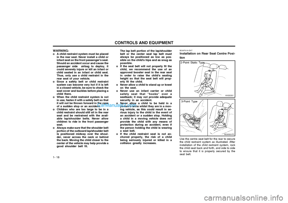 Hyundai Matrix 2005 Owners Guide CONTROLS AND EQUIPMENT
1- 18
WARNING:
o A child restraint system must be placed in the rear seat. Never install a child or infant seat on the front passengers seat. Should an accident occur and caus Hyundai Matrix 2005 Owners Guide CONTROLS AND EQUIPMENT
1- 18
WARNING:
o A child restraint system must be placed in the rear seat. Never install a child or infant seat on the front passengers seat. Should an accident occur and caus