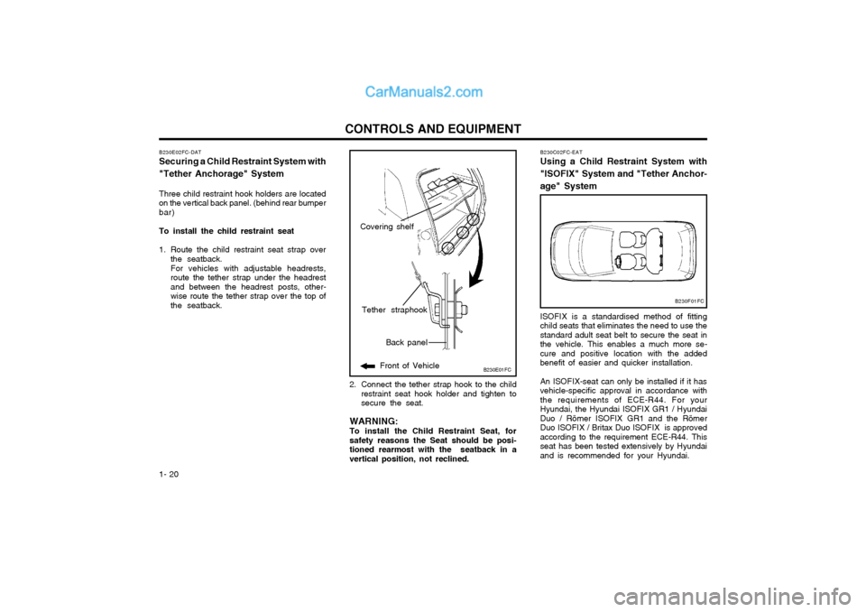 Hyundai Matrix 2005 Owners Guide CONTROLS AND EQUIPMENT
1- 20
B230E01FC
Back panel
Front of Vehicle
Tether straphook
B230E02FC-DAT Securing a Child Restraint System with "Tether Anchorage" System Three child restraint hook holders ar Hyundai Matrix 2005 Owners Guide CONTROLS AND EQUIPMENT
1- 20
B230E01FC
Back panel
Front of Vehicle
Tether straphook
B230E02FC-DAT Securing a Child Restraint System with "Tether Anchorage" System Three child restraint hook holders ar