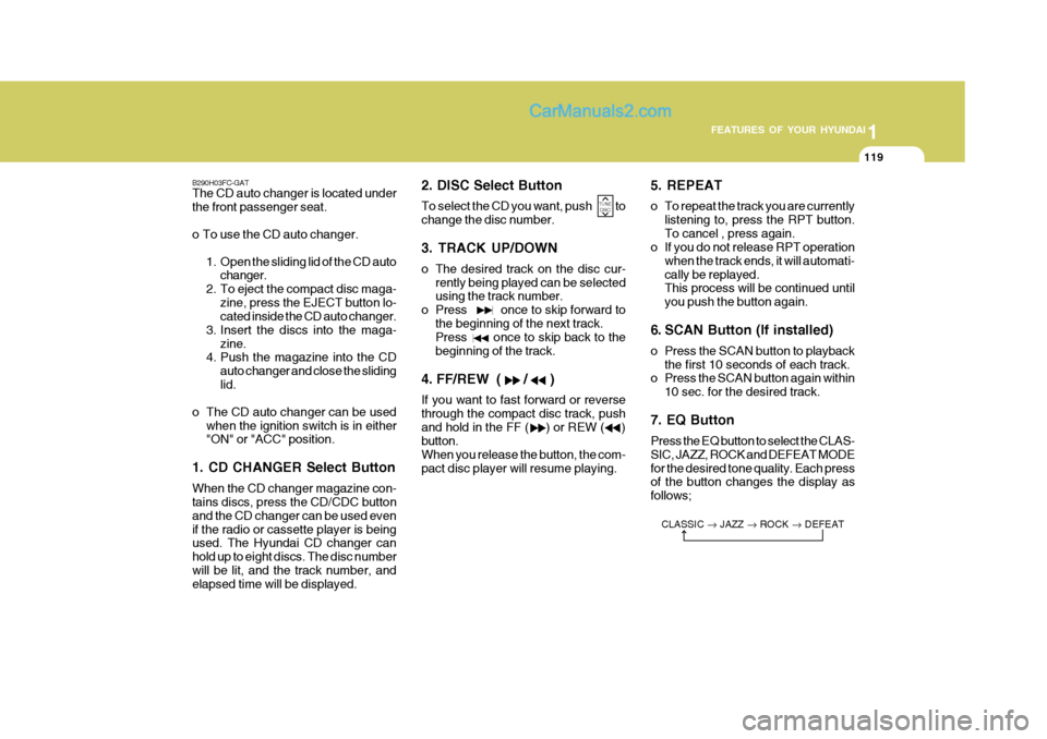 Hyundai Matrix 2005 Owners Guide 1
FEATURES OF YOUR HYUNDAI
119
B290H03FC-GAT The CD auto changer is located under the front passenger seat.
o To use the CD auto changer.
1. Open the sliding lid of the CD autochanger.
2. To eject th Hyundai Matrix 2005 Owners Guide 1
FEATURES OF YOUR HYUNDAI
119
B290H03FC-GAT The CD auto changer is located under the front passenger seat.
o To use the CD auto changer.
1. Open the sliding lid of the CD autochanger.
2. To eject th