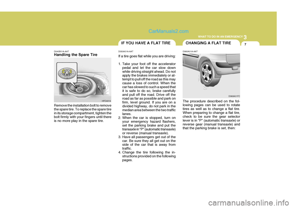 Hyundai Matrix 2005 Owners Manual 3
WHAT TO DO IN AN EMERGENCY
7IF YOU HAVE A FLAT TIRE
D040B01A-AAT Handling the Spare Tire
Remove the installation bolt to remove the spare tire. To replace the spare tirein its storage compartment, t Hyundai Matrix 2005 Owners Manual 3
WHAT TO DO IN AN EMERGENCY
7IF YOU HAVE A FLAT TIRE
D040B01A-AAT Handling the Spare Tire
Remove the installation bolt to remove the spare tire. To replace the spare tirein its storage compartment, t