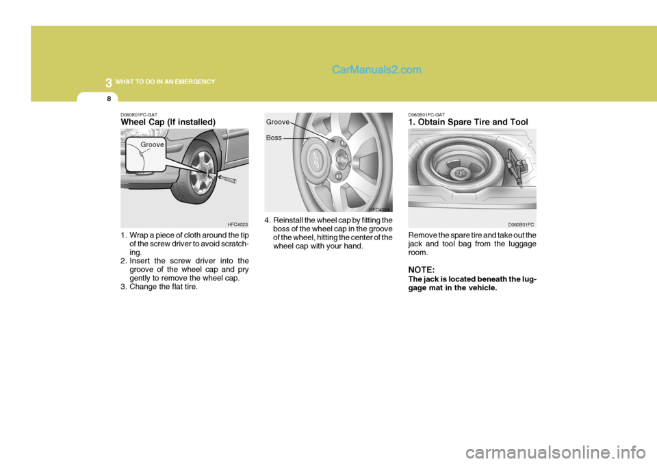 Hyundai Matrix 2005 Owners Manual 3 WHAT TO DO IN AN EMERGENCY
8
1. Wrap a piece of cloth around the tip
of the screw driver to avoid scratch- ing.
2. Insert the screw driver into the
groove of the wheel cap and prygently to remove th Hyundai Matrix 2005 Owners Manual 3 WHAT TO DO IN AN EMERGENCY
8
1. Wrap a piece of cloth around the tip
of the screw driver to avoid scratch- ing.
2. Insert the screw driver into the
groove of the wheel cap and prygently to remove th
