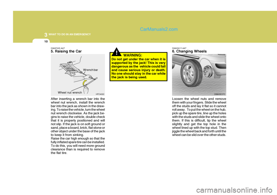 Hyundai Matrix 2005  Owners Manual 3 WHAT TO DO IN AN EMERGENCY
10
!
D060G01Y-AAT 6. Changing Wheels
Loosen the wheel nuts and remove them with your fingers. Slide the wheeloff the studs and lay it flat so it cannot roll away.  To put 
