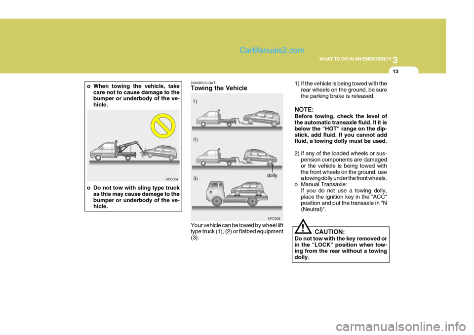 Hyundai Matrix 2005 Workshop Manual 3
WHAT TO DO IN AN EMERGENCY
13
o When towing the vehicle, take
care not to cause damage to the bumper or underbody of the ve- hicle.
o Do not tow with sling type truck as this may cause damage to the