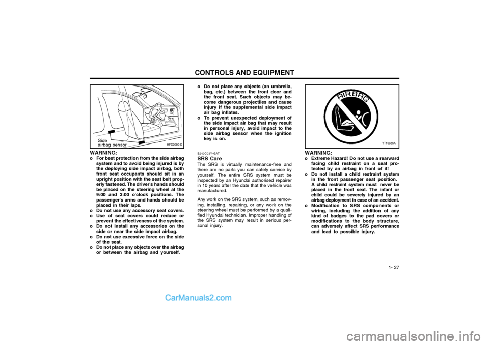 Hyundai Matrix 2005  Owners Manual  1- 27
CONTROLS AND EQUIPMENT
YT10355A
WARNING: 
o Extreme Hazard! Do not use a rearwardfacing child restraint on a seat pro- tected by an airbag in front of it!
o Do not install a child restraint sys