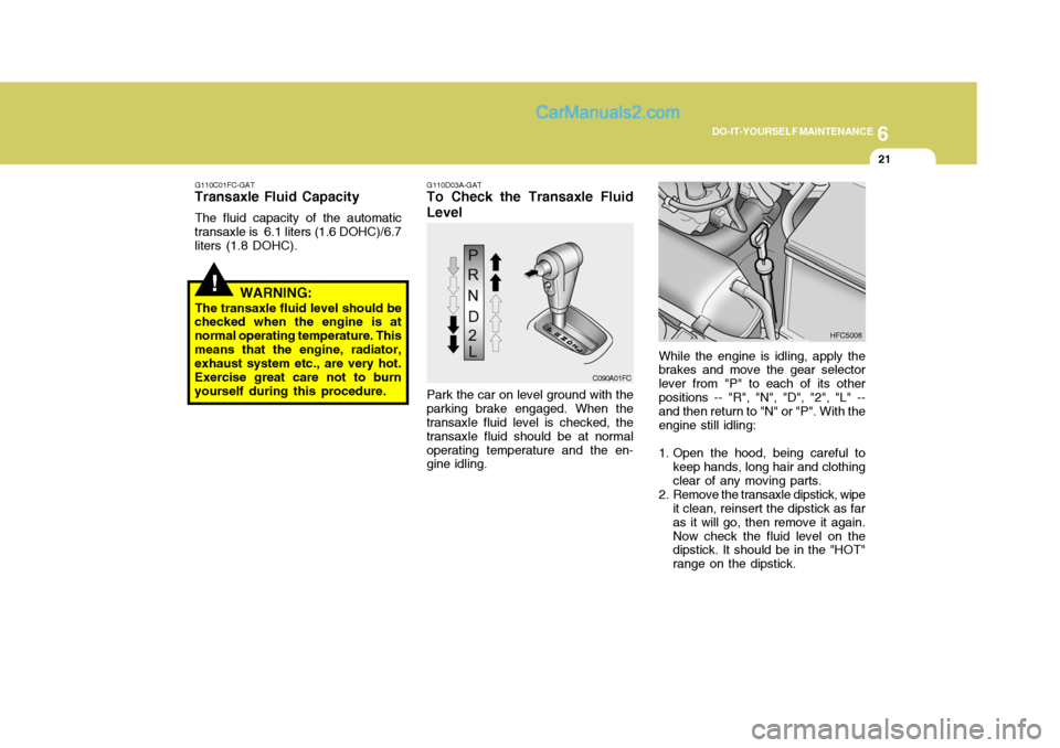 Hyundai Matrix 2005 Owners Manual 6
DO-IT-YOURSELF MAINTENANCE
21
C090A01FC
G110D03A-GAT
To Check the Transaxle Fluid Level
Park the car on level ground with the
parking brake engaged. When the transaxle fluid level is checked, the tr Hyundai Matrix 2005 Owners Manual 6
DO-IT-YOURSELF MAINTENANCE
21
C090A01FC
G110D03A-GAT
To Check the Transaxle Fluid Level
Park the car on level ground with the
parking brake engaged. When the transaxle fluid level is checked, the tr