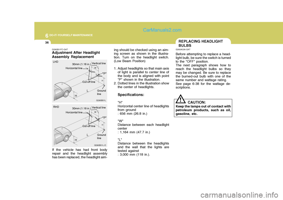 Hyundai Matrix 2005  Owners Manual 6 DO-IT-YOURSELF MAINTENANCE
36
ing should be checked using an aim- ing screen as shown in the illustra-tion. Turn on the headlight switch. (Low Beam Position) 
1. Adjust headlights so that main axiso