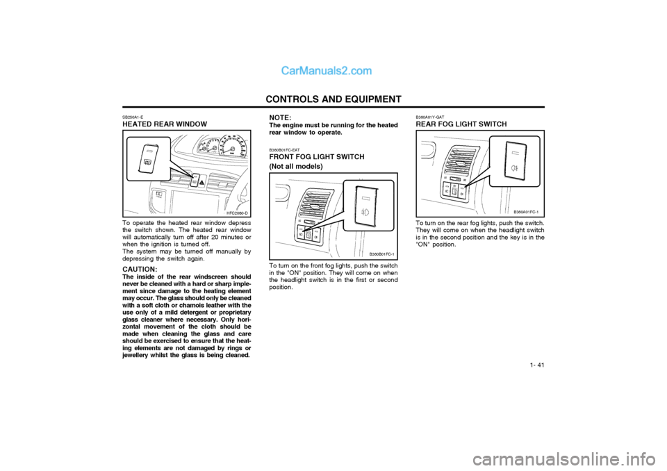 Hyundai Matrix 2005  Owners Manual  1- 41
CONTROLS AND EQUIPMENTNOTE: The engine must be running for the heated
rear window to operate.
SB250A1-E HEATED REAR WINDOW To operate the heated rear window depress the switch shown. The heated