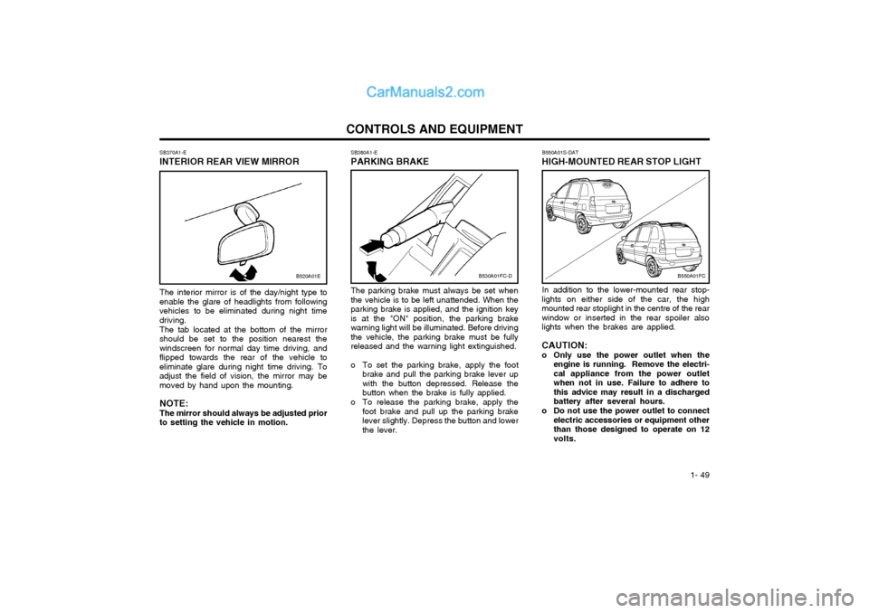 Hyundai Matrix 2005  Owners Manual  1- 49
CONTROLS AND EQUIPMENTSB380A1-E PARKING BRAKE The parking brake must always be set when the vehicle is to be left unattended. When theparking brake is applied, and the ignition keyis at the "ON