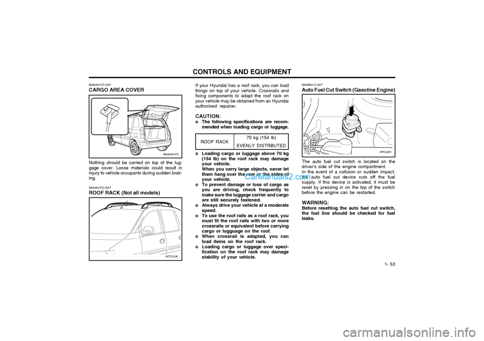 Hyundai Matrix 2005  Owners Manual  1- 53
CONTROLS AND EQUIPMENT
70 kg (154 lb)
EVENLY DISTRBUTED
HFC2106
B630A01FC-EAT
ROOF RACK (Not all models) If your Hyundai has a roof rack, you can load
things on top of your vehicle. Crossrails 