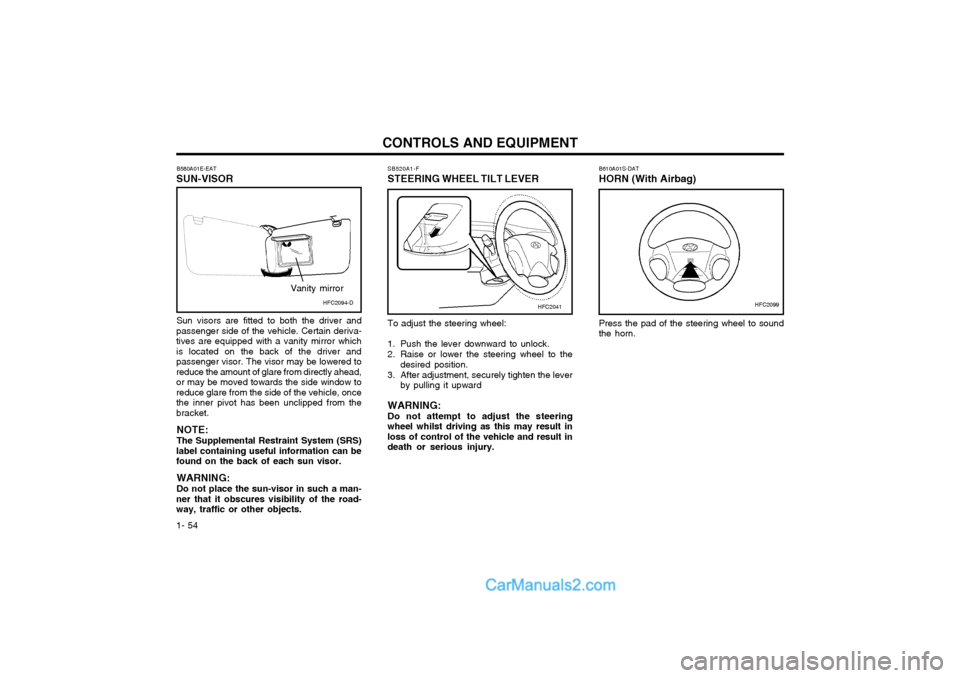 Hyundai Matrix 2005 User Guide CONTROLS AND EQUIPMENT
1- 54 B610A01S-DAT HORN (With Airbag) Press the pad of the steering wheel to sound the horn.
B580A01E-EAT
SUN-VISOR
Sun visors are fitted to both the driver and
passenger side o