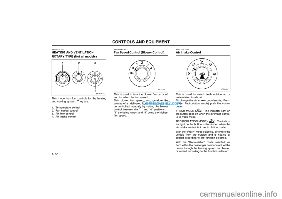 Hyundai Matrix 2005 Repair Manual CONTROLS AND EQUIPMENT
1- 56
B670A01FC-EAT HEATING AND VENTILATION ROTARY TYPE (Not all models)
B670A01FC
1
23
4
This model has four controls for the heating
and cooling system. They are:
1. Temperat Hyundai Matrix 2005 Repair Manual CONTROLS AND EQUIPMENT
1- 56
B670A01FC-EAT HEATING AND VENTILATION ROTARY TYPE (Not all models)
B670A01FC
1
23
4
This model has four controls for the heating
and cooling system. They are:
1. Temperat
