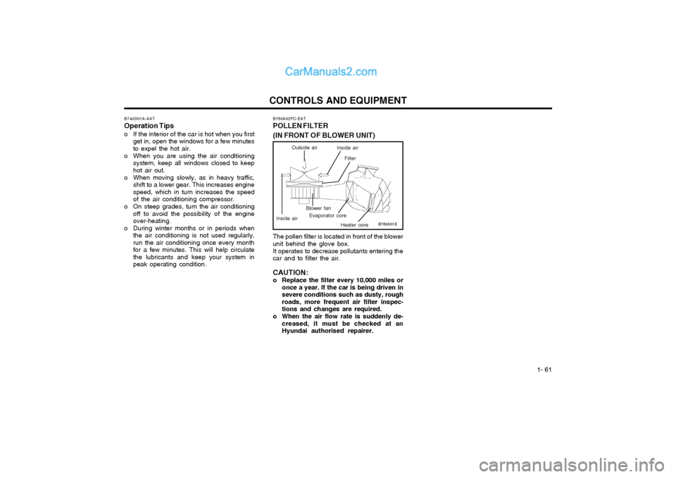 Hyundai Matrix 2005  Owners Manual  1- 61
CONTROLS AND EQUIPMENT
B760A01E
The pollen filter is located in front of the blower unit behind the glove box. It operates to decrease pollutants entering the car and to filter the air. CAUTION