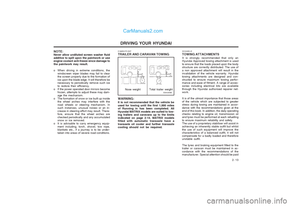 Hyundai Matrix 2005  Owners Manual DRIVING YOUR HYUNDAI 2- 13
NOTE: Never allow undiluted screen washer fluidadditive to spill upon the paintwork or use engine coolant anti-freeze since damage to the paintwork may result. 
o When drivi