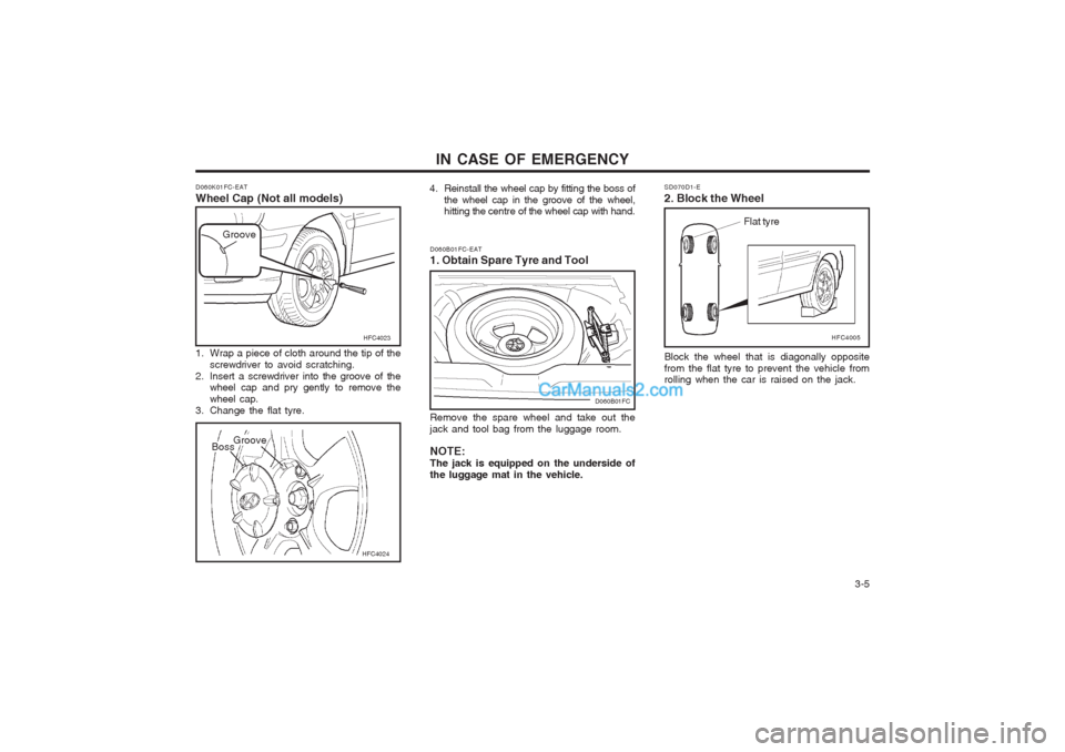 Hyundai Matrix 2005 Owners Manual 3-5
IN CASE OF EMERGENCY
D060K01FC-EAT Wheel Cap (Not all models)
HFC4024
1. Wrap a piece of cloth around the tip of the
screwdriver to avoid scratching.
2. Insert a screwdriver into the groove of Hyundai Matrix 2005 Owners Manual 3-5
IN CASE OF EMERGENCY
D060K01FC-EAT Wheel Cap (Not all models)
HFC4024
1. Wrap a piece of cloth around the tip of the
screwdriver to avoid scratching.
2. Insert a screwdriver into the groove of