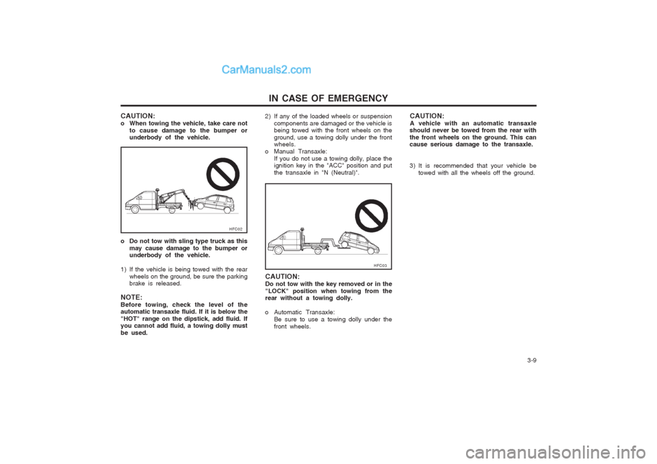 Hyundai Matrix 2005  Owners Manual   3-9
IN CASE OF EMERGENCY
CAUTION: 
o When towing the vehicle, take care not to cause damage to the bumper or underbody of the vehicle.
o Do not tow with sling type truck as this may cause damage to 