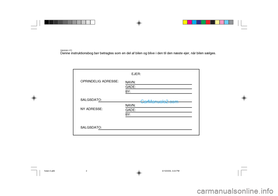 Hyundai Matrix 2005  Instruktionsbog (in Danish) SA000A1-FC Denne instruktionsbog bør betragtes som en del af bilen og blive i den til den næste ejer, når bilen sælges.EJER:
NAVN: GADE: BY: NAVN: GADE: BY:OPRINDELIG ADRESSE: SALGSDATO: NY ADRESS