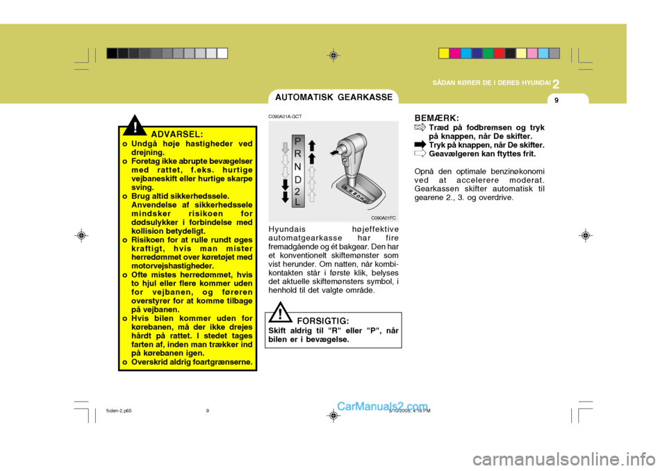 Hyundai Matrix 2005 Instruktionsbog (in Danish) 2
SÅDAN KØRER DE I DERES HYUNDAI
9
!ADVARSEL:
o Undgå høje hastigheder ved drejning.
o Foretag ikke abrupte bevægelser med rattet, f.eks. hurtige vejbaneskift eller hurtige skarpesving.
o Brug al Hyundai Matrix 2005 Instruktionsbog (in Danish) 2
SÅDAN KØRER DE I DERES HYUNDAI
9
!ADVARSEL:
o Undgå høje hastigheder ved drejning.
o Foretag ikke abrupte bevægelser med rattet, f.eks. hurtige vejbaneskift eller hurtige skarpesving.
o Brug al