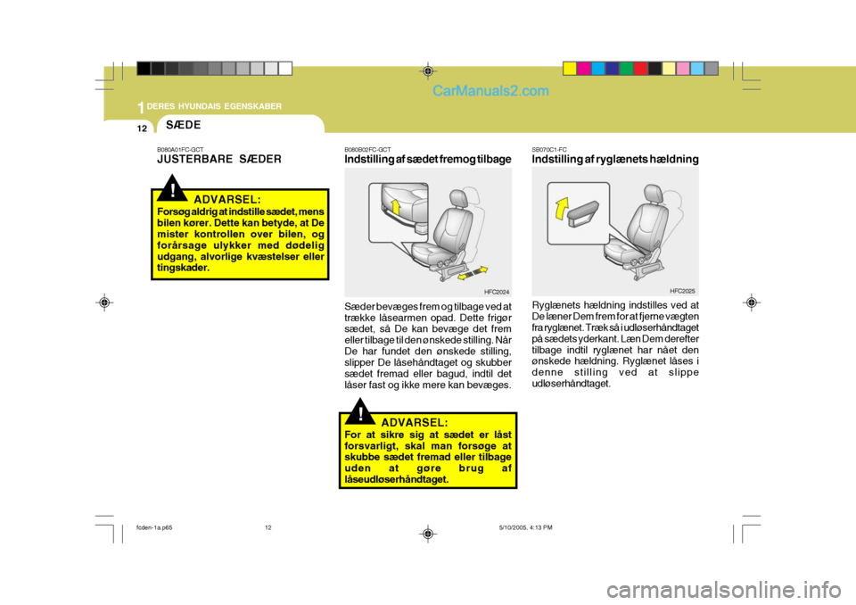 Hyundai Matrix 2005 Instruktionsbog (in Danish) 1DERES HYUNDAIS EGENSKABER
12
!
!
SÆDE
B080B02FC-GCT Indstilling af sædet fremog tilbage Sæder bevæges frem og tilbage ved at trække låsearmen opad. Dette frigør sædet, så De kan bevæge det Hyundai Matrix 2005 Instruktionsbog (in Danish) 1DERES HYUNDAIS EGENSKABER
12
!
!
SÆDE
B080B02FC-GCT Indstilling af sædet fremog tilbage Sæder bevæges frem og tilbage ved at trække låsearmen opad. Dette frigør sædet, så De kan bevæge det