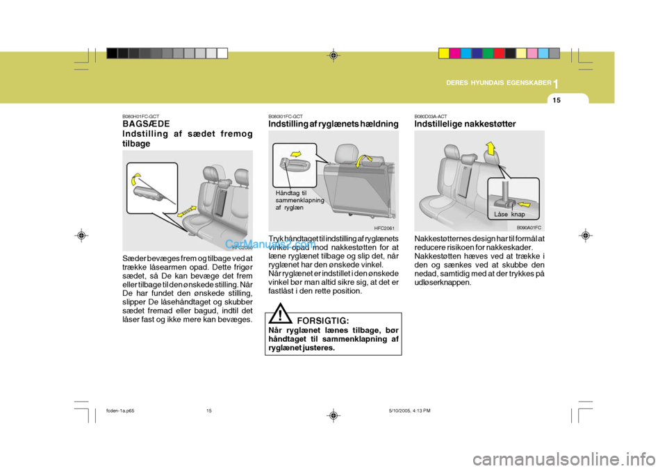 Hyundai Matrix 2005 Instruktionsbog (in Danish) 1
DERES HYUNDAIS EGENSKABER
15
B080H01FC-GCT BAGSÆDE Indstilling af sædet fremogtilbage Sæder bevæges frem og tilbage ved at trække låsearmen opad. Dette frigør sædet, så De kan bevæge det f Hyundai Matrix 2005 Instruktionsbog (in Danish) 1
DERES HYUNDAIS EGENSKABER
15
B080H01FC-GCT BAGSÆDE Indstilling af sædet fremogtilbage Sæder bevæges frem og tilbage ved at trække låsearmen opad. Dette frigør sædet, så De kan bevæge det f