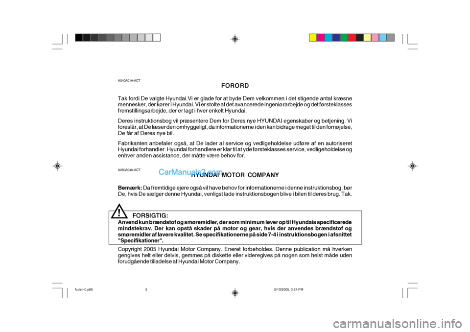 Hyundai Matrix 2005  Instruktionsbog (in Danish) A050A04A-ACTHYUNDAI MOTOR COMPANY
Bemærk:  Da fremtidige ejere også vil have behov for informationerne i denne instruktionsbog, bør
De, hvis De sælger denne Hyundai, venligst lade instruktionsboge