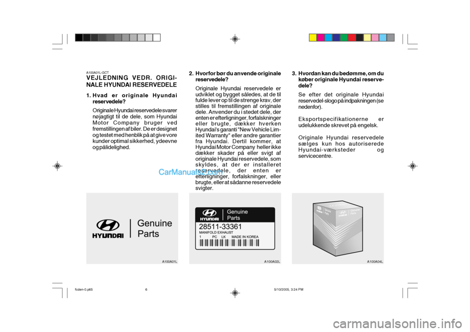 Hyundai Matrix 2005  Instruktionsbog (in Danish) A100A01LA100A02L A100A04L
A100A01L-GCT VEJLEDNING VEDR. ORIGI- NALE HYUNDAI RESERVEDELE 
1. Hvad er originale Hyundai
reservedele? Originale Hyundai reservedele svarer nøjagtigt til de dele, som Hyun