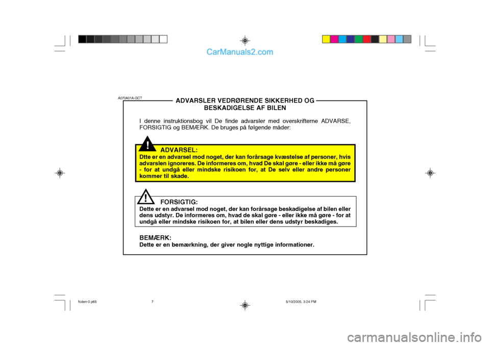 Hyundai Matrix 2005  Instruktionsbog (in Danish) ADVARSLER VEDRØRENDE SIKKERHED OGBESKADIGELSE AF BILEN
I denne instruktionsbog vil De finde advarsler med overskrifterne ADVARSE, FORSIGTIG og BEMÆRK. De bruges på følgende måder:
ADVARSEL:
Dtte 