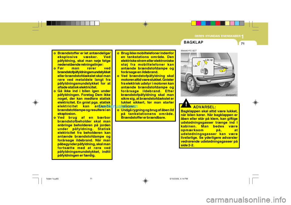 Hyundai Matrix 2005 Instruktionsbog (in Danish) 1
DERES HYUNDAIS EGENSKABER
71
!
B540A01FC-GCT
ADVARSEL:
Bagklappen skal altid være lukket, når bilen kører. Når bagklappen er åben eller står på klem, kan giftigeudstødningsgasser trænge ind Hyundai Matrix 2005 Instruktionsbog (in Danish) 1
DERES HYUNDAIS EGENSKABER
71
!
B540A01FC-GCT
ADVARSEL:
Bagklappen skal altid være lukket, når bilen kører. Når bagklappen er åben eller står på klem, kan giftigeudstødningsgasser trænge ind