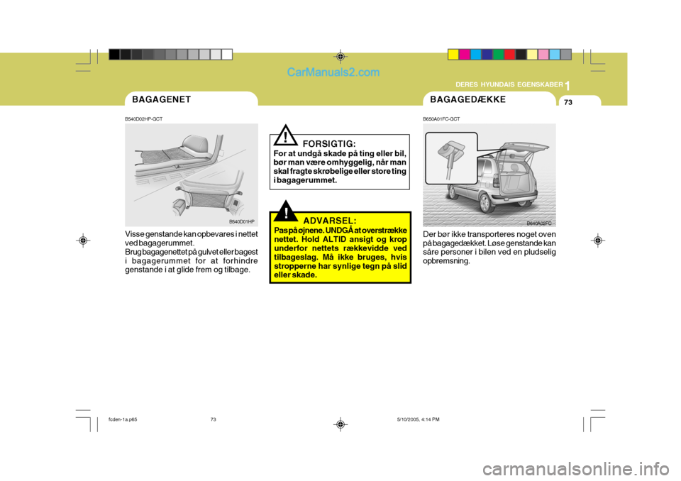 Hyundai Matrix 2005 Instruktionsbog (in Danish) 1
DERES HYUNDAIS EGENSKABER
73BAGAGEDÆKKE
B650A01FC-GCT Der bør ikke transporteres noget oven på bagagedækket. Løse genstande kan såre personer i bilen ved en pludselig opbremsning. B640A02FC
!
Hyundai Matrix 2005 Instruktionsbog (in Danish) 1
DERES HYUNDAIS EGENSKABER
73BAGAGEDÆKKE
B650A01FC-GCT Der bør ikke transporteres noget oven på bagagedækket. Løse genstande kan såre personer i bilen ved en pludselig opbremsning. B640A02FC
!