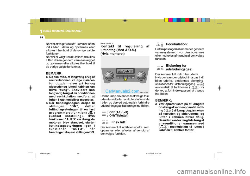 Hyundai Matrix 2005 Instruktionsbog (in Danish) 1DERES HYUNDAIS EGENSKABER
88
Recirkulation:
Luft fra passagerkabinen ledes gennem varmesystemet, hvor den opvarmeseller nedkøles afhængig af den valgte funktion.
Blokering for udstødningsgas:
Der Hyundai Matrix 2005 Instruktionsbog (in Danish) 1DERES HYUNDAIS EGENSKABER
88
Recirkulation:
Luft fra passagerkabinen ledes gennem varmesystemet, hvor den opvarmeseller nedkøles afhængig af den valgte funktion.
Blokering for udstødningsgas:
Der