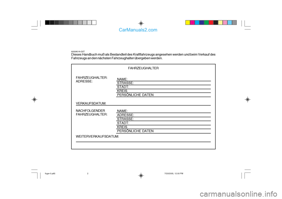 Hyundai Matrix 2005  Betriebsanleitung (in German) NAME: STRASSE: STADT: KREISPERSÖNLICHE DATEN NAME: ADRESSE:STRASSE:STADT:KREISPERSÖNLICHE DATEN
FAHRZEUGHALTER
A000A01A-GST Dieses Handbuch muß als Bestandteil des Kraftfahrzeugs angesehen werden u