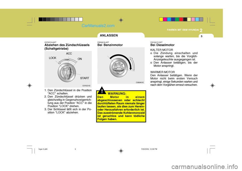 Hyundai Matrix 2005  Betriebsanleitung (in German) 2
FAHREN MIT DEM HYUNDAI
5ANLASSEN
!
C050A01E
C050A01A-AST
Bei Benzinmotor
WARNUNG:
Den Motor in einem abgeschlossenen oder schlechtdurchlüfteten Raum niemals länger laufen lassen, als dies zum Here