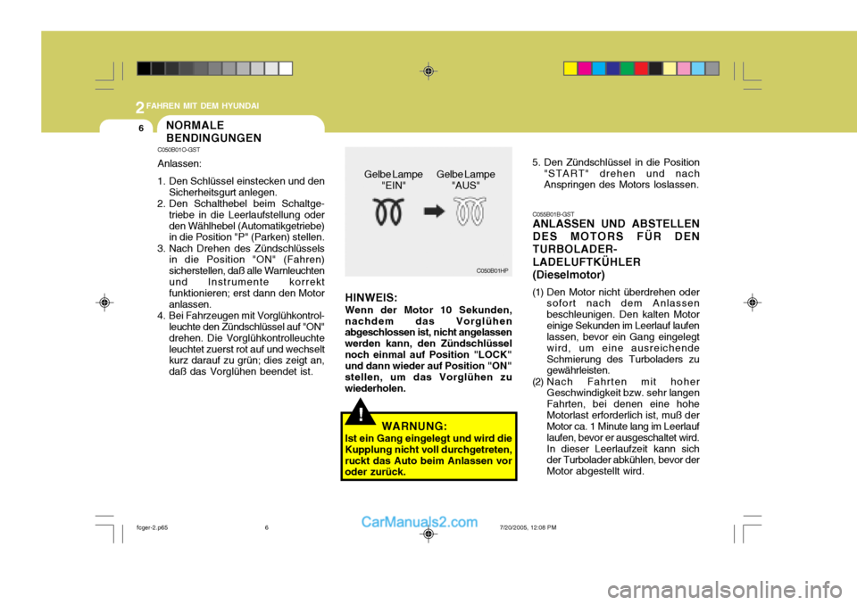 Hyundai Matrix 2005  Betriebsanleitung (in German) 2FAHREN MIT DEM HYUNDAI
6
WARNUNG:
Ist ein Gang eingelegt und wird die
Kupplung nicht voll durchgetreten, ruckt das Auto beim Anlassen vor oder zurück.!
Gelbe Lampe
"EIN" Gelbe Lampe
"AUS"
C050B01HP

