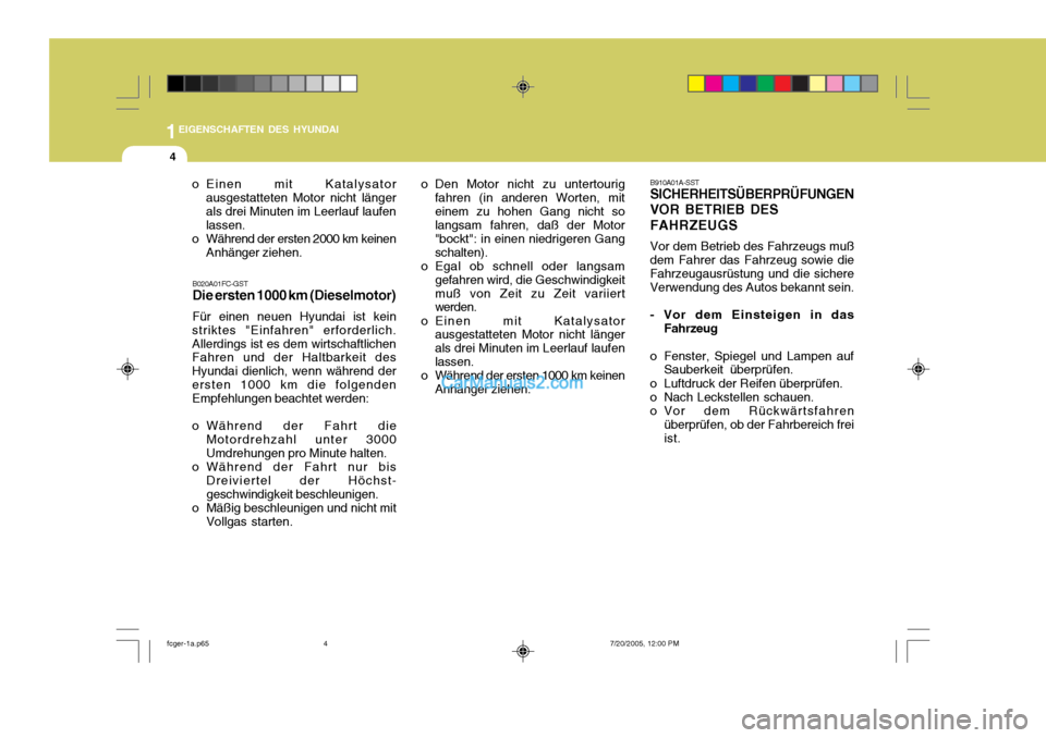 Hyundai Matrix 2005  Betriebsanleitung (in German) 1EIGENSCHAFTEN DES HYUNDAI
4
B020A01FC-GST Die ersten 1000 km (Dieselmotor) Für einen neuen Hyundai ist kein
striktes "Einfahren" erforderlich. Allerdings ist es dem wirtschaftlichen Fahren und der H